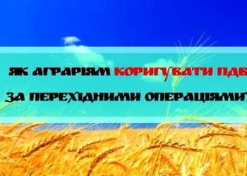 ДПС роз’яснила, як аграріям коригувати ПДВ за перехідними операціями